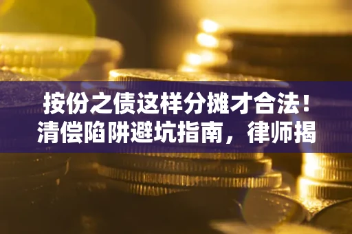 北京按份之债这样分摊才合法！清偿陷阱避坑指南，律师揭秘关键条款