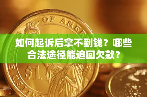 北京如何起诉后拿不到钱？哪些合法途径能追回欠款？