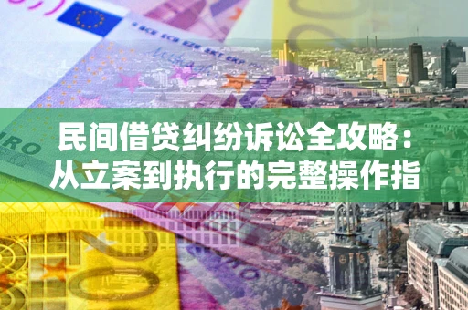 北京民间借贷纠纷诉讼全攻略：从立案到执行的完整操作指南