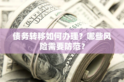 北京债务转移如何办理？哪些风险需要防范？