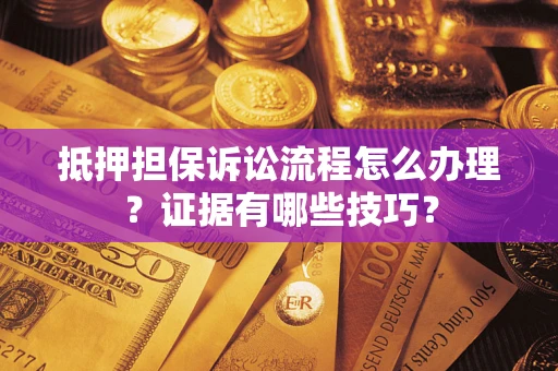 北京抵押担保诉讼流程怎么办理？证据有哪些技巧？