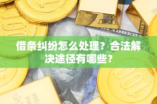 北京借条纠纷怎么处理？合法解决途径有哪些？