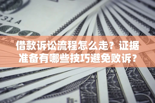 北京借款诉讼流程怎么走？证据准备有哪些技巧避免败诉？