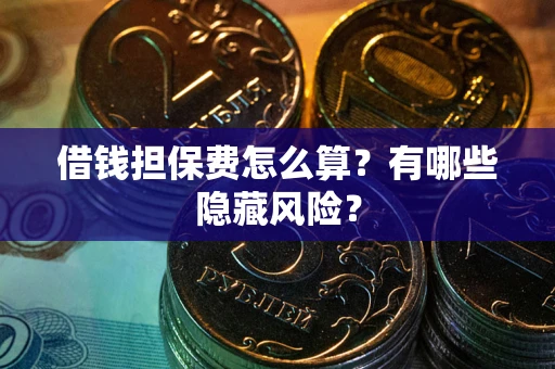 北京借钱担保费怎么算？有哪些隐藏风险？