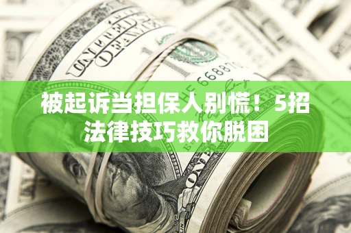 北京被起诉当担保人别慌！5招法律技巧救你脱困