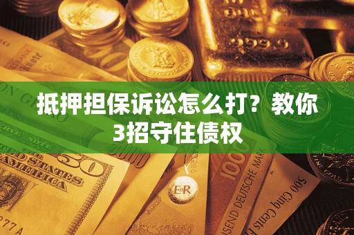 北京抵押担保诉讼怎么打？教你3招守住债权