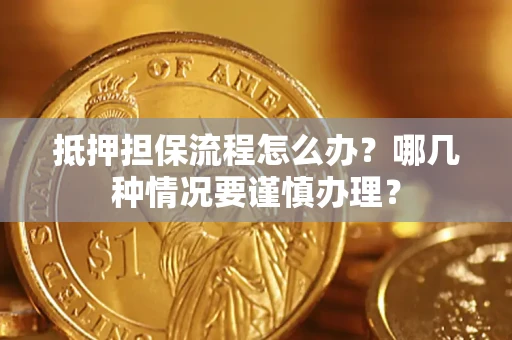 北京抵押担保流程怎么办？哪几种情况要谨慎办理？
