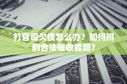 北京打官司欠债怎么办？如何辨别合法催收套路？