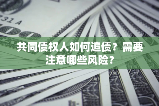 北京共同债权人如何追债？需要注意哪些风险？