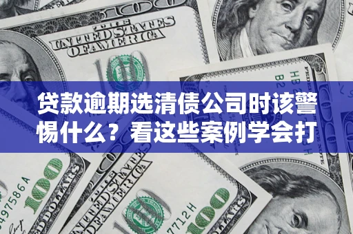 北京贷款逾期选清债公司时该警惕什么？看这些案例学会打翻身仗