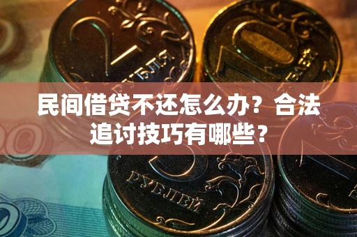 北京民间借贷不还怎么办？合法追讨技巧有哪些？