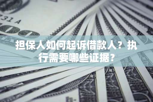 北京担保人如何起诉借款人？执行需要哪些证据？