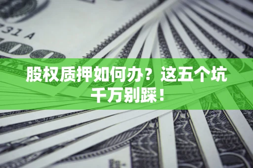 北京股权质押如何办？这五个坑千万别踩！