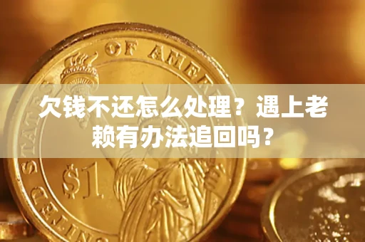北京欠钱不还怎么处理？遇上老赖有办法追回吗？