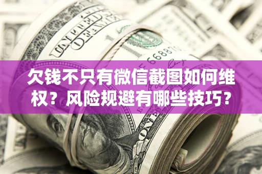 北京欠钱不只有微信截图如何维权？风险规避有哪些技巧？