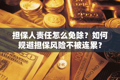 北京担保人责任怎么免除？如何规避担保风险不被连累？