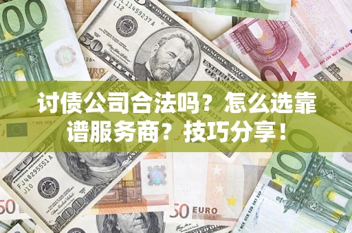 北京讨债公司合法吗？怎么选靠谱服务商？技巧分享！
