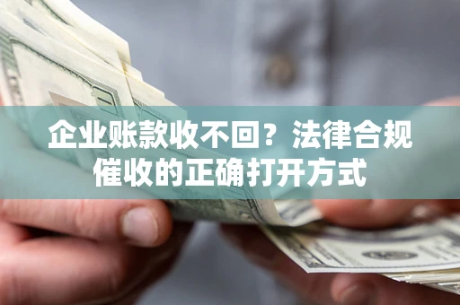 北京企业账款收不回？法律合规催收的正确打开方式