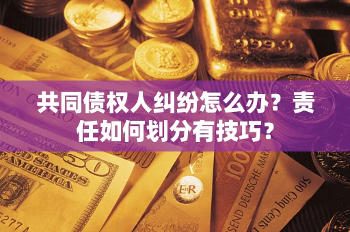 北京共同债权人纠纷怎么办？责任如何划分有技巧？