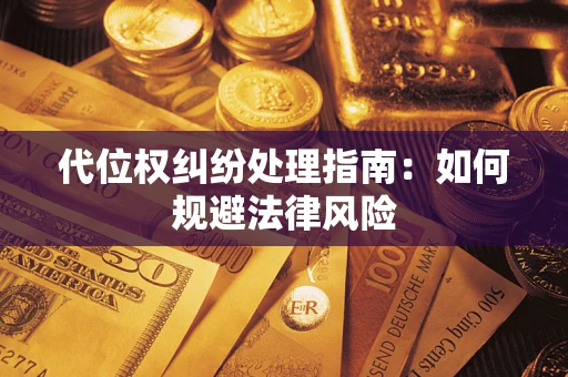 北京代位权纠纷处理指南:如何规避法律风险 北京代位权纠纷处理指南:如何规避法律风险