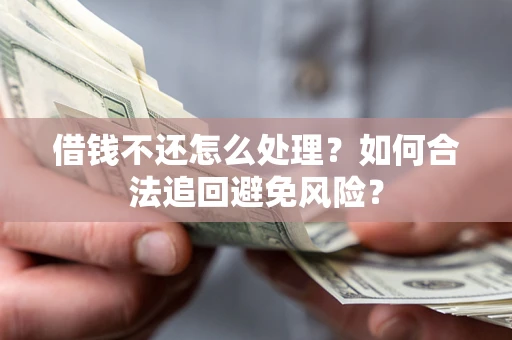 北京借钱不还怎么处理？如何合法追回避免风险？