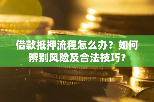 北京借款抵押流程怎么办？如何辨别风险及合法技巧？