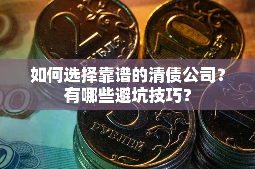 北京如何选择靠谱的清债公司？有哪些避坑技巧？