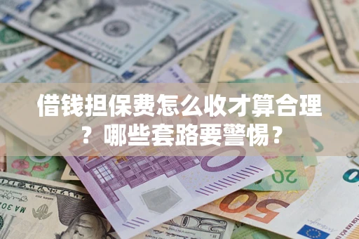 北京借钱担保费怎么收才算合理？哪些套路要警惕？