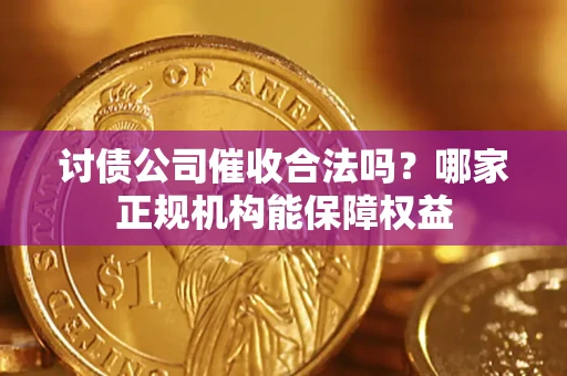 北京讨债公司催收合法吗？哪家正规机构能保障权益