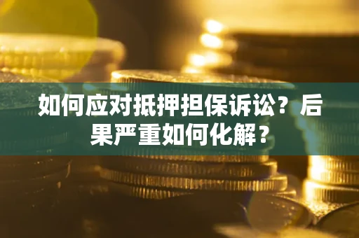 北京如何应对抵押担保诉讼？后果严重如何化解？