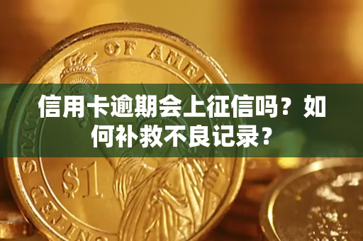 北京信用卡逾期会上征信吗？如何补救不良记录？