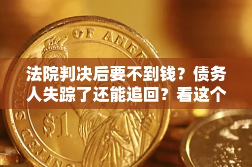 北京法院判决后要不到钱？债务人失踪了还能追回？看这个方法！