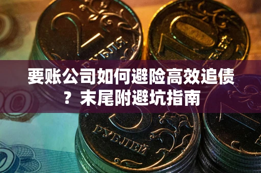 北京要账公司如何避险高效追债？末尾附避坑指南