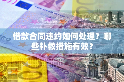 北京借款合同违约如何处理？哪些补救措施有效？