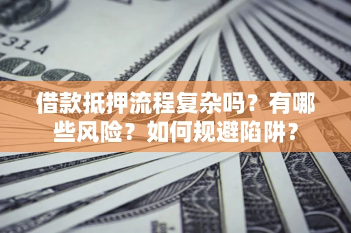 北京借款抵押流程复杂吗？有哪些风险？如何规避陷阱？