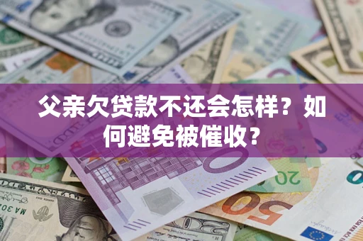 北京父亲欠贷款不还会怎样？如何避免被催收？