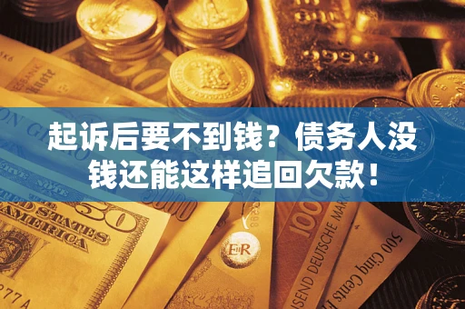 北京起诉后要不到钱？债务人没钱还能这样追回欠款！