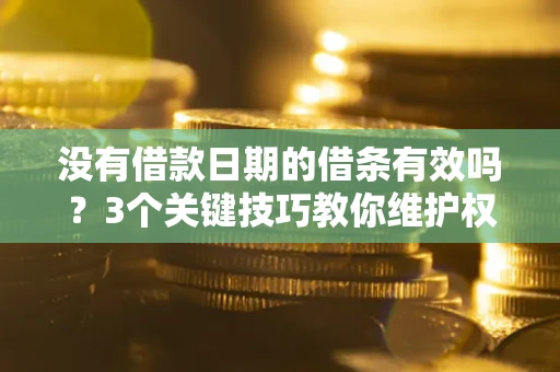 北京没有借款日期的借条有效吗？3个关键技巧教你维护权益