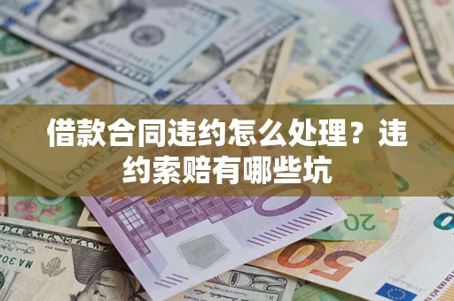 北京借款合同违约怎么处理？违约索赔有哪些坑