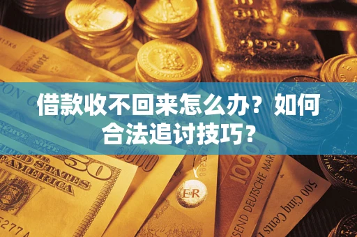 北京借款收不回来怎么办？如何合法追讨技巧？