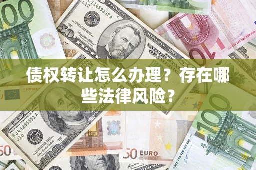 北京债权转让怎么办理？存在哪些法律风险？