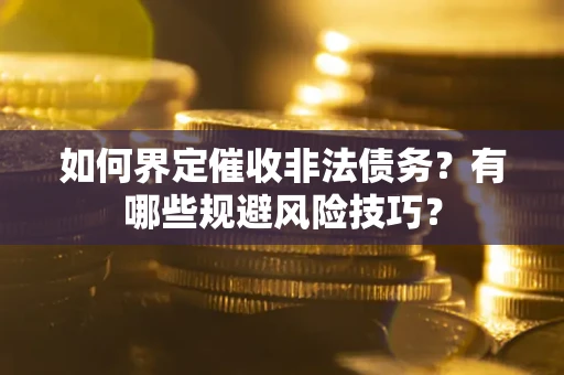 北京如何界定催收非法债务？有哪些规避风险技巧？