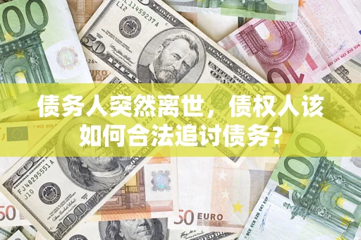北京债务人突然离世，债权人该如何合法追讨债务？