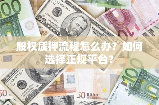 北京股权质押流程怎么办？如何选择正规平台？