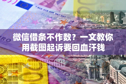 北京微信借条不作数？一文教你用截图起诉要回血汗钱
