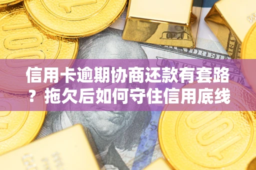 北京信用卡逾期协商还款有套路？拖欠后如何守住信用底线？