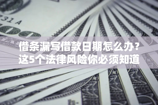 北京借条漏写借款日期怎么办？这5个法律风险你必须知道