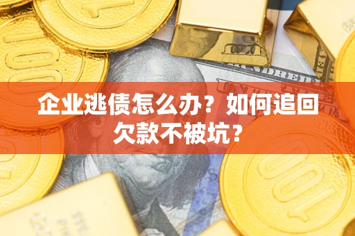 北京企业逃债怎么办？如何追回欠款不被坑？