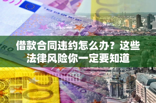 北京借款合同违约怎么办？这些法律风险你一定要知道