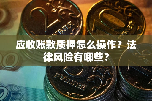 北京应收账款质押怎么操作？法律风险有哪些？